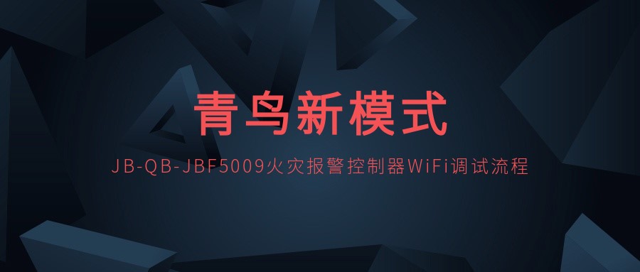 青鳥(niǎo)新模式 | JB-QB-JBF5009火災報警控制器WiFi調試流程