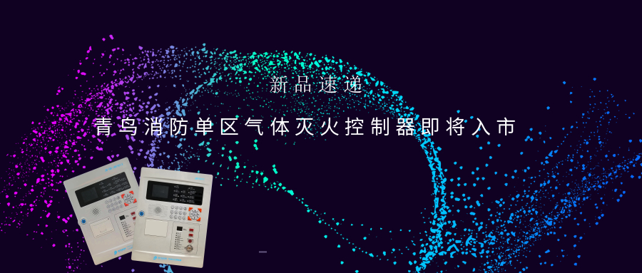 新品速遞 | 青鳥(niǎo)消防單區氣體滅火控制器即將入市