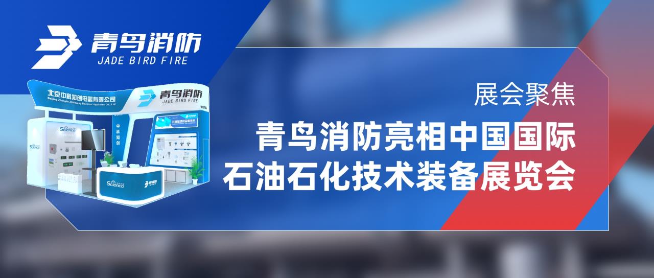 展會(huì )聚焦 | 青鳥(niǎo)消防亮相中國國際石油石化技術(shù)裝備展覽會(huì )