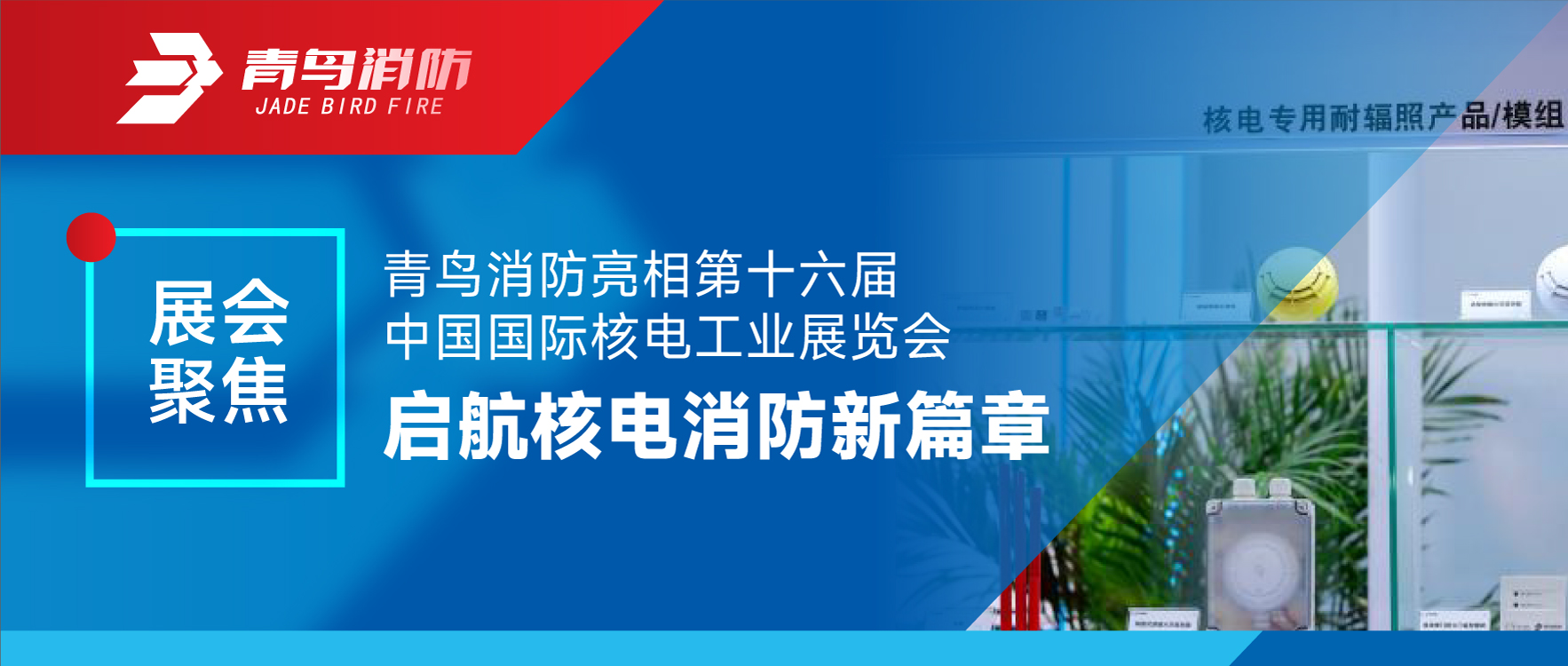 展會(huì )聚焦 | 青鳥(niǎo)消防亮相第十六屆中國國際核電工業(yè)展覽會(huì ) 啟航核電消防新篇章