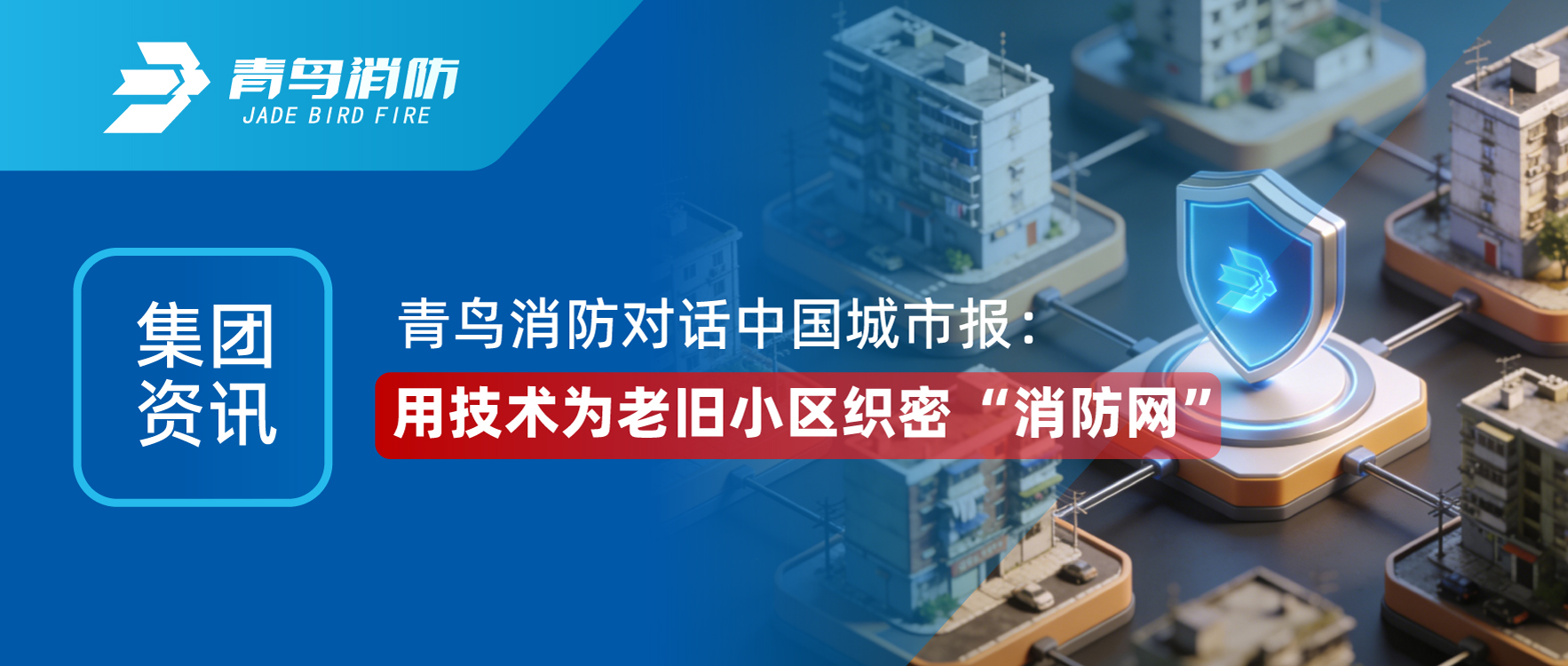 集團資訊 | 青鳥(niǎo)消防對話(huà)《中國城市報》：用技術(shù)為老舊小區織密 &ldquo;消防網(wǎng)&rdquo;